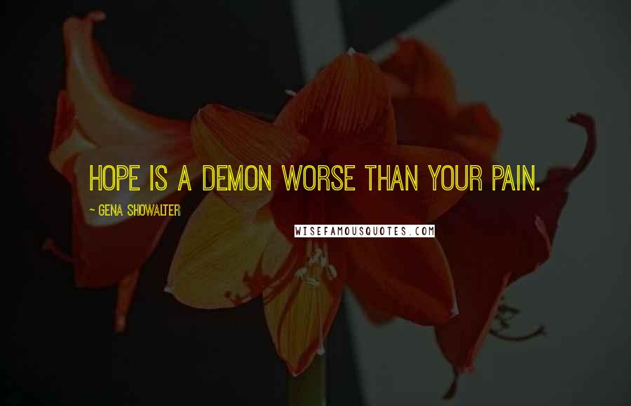 Gena Showalter Quotes: Hope is a demon worse than your Pain.