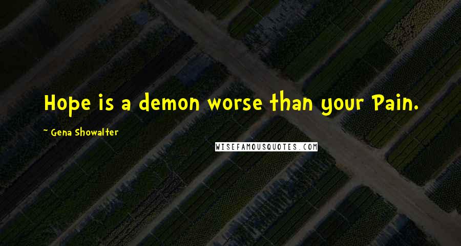 Gena Showalter Quotes: Hope is a demon worse than your Pain.