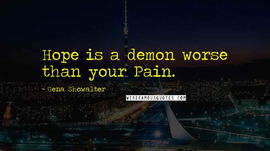 Gena Showalter Quotes: Hope is a demon worse than your Pain.