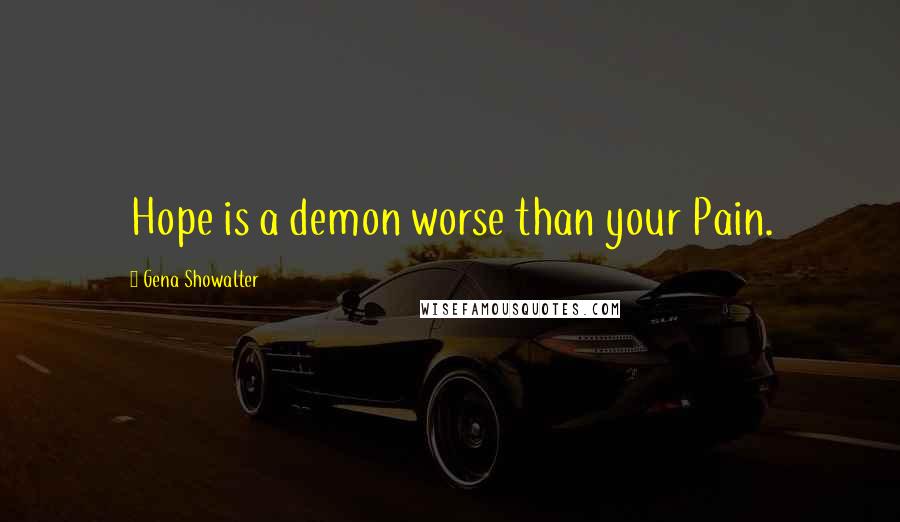 Gena Showalter Quotes: Hope is a demon worse than your Pain.