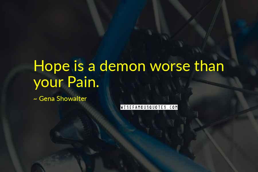 Gena Showalter Quotes: Hope is a demon worse than your Pain.