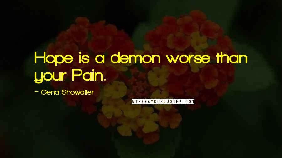 Gena Showalter Quotes: Hope is a demon worse than your Pain.