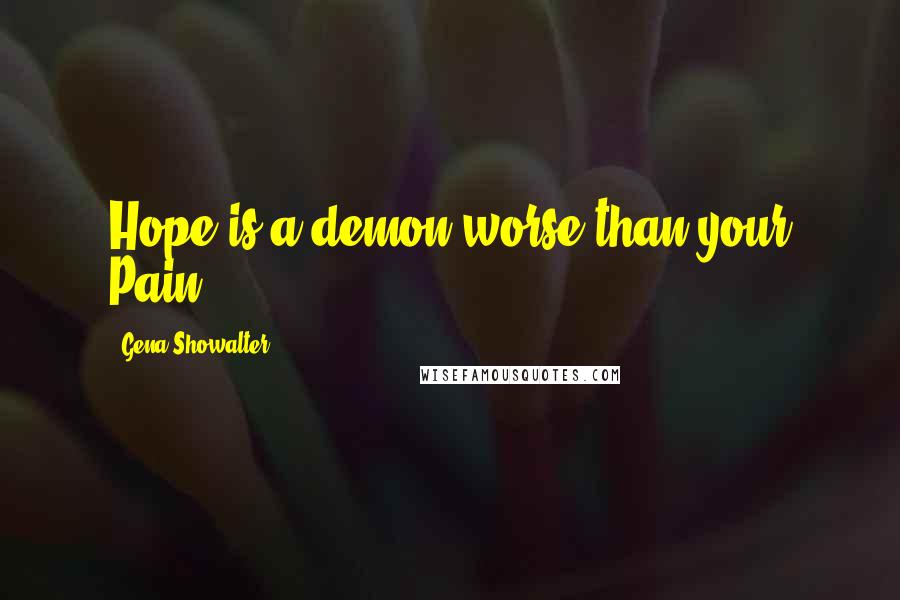 Gena Showalter Quotes: Hope is a demon worse than your Pain.