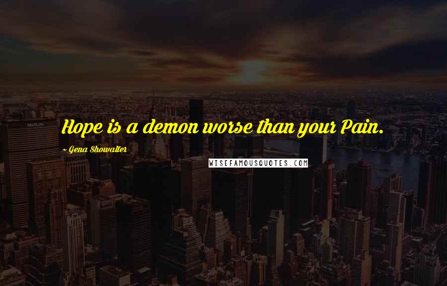 Gena Showalter Quotes: Hope is a demon worse than your Pain.