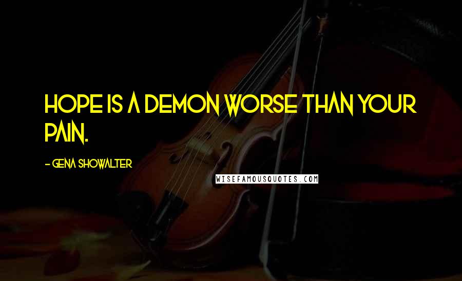 Gena Showalter Quotes: Hope is a demon worse than your Pain.