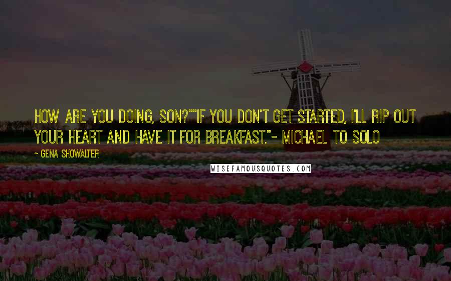 Gena Showalter Quotes: How are you doing, son?""If you don't get started, I'll rip out your heart and have it for breakfast."- Michael to Solo