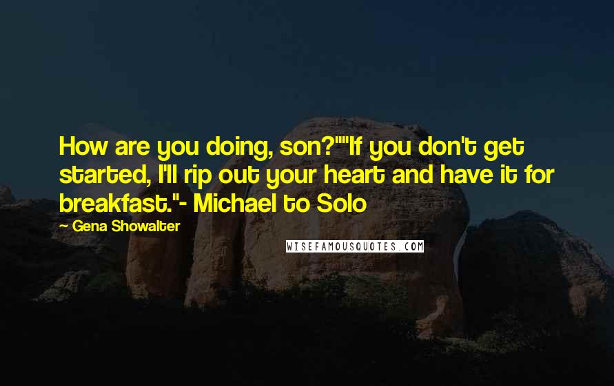 Gena Showalter Quotes: How are you doing, son?""If you don't get started, I'll rip out your heart and have it for breakfast."- Michael to Solo