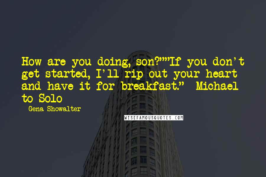 Gena Showalter Quotes: How are you doing, son?""If you don't get started, I'll rip out your heart and have it for breakfast."- Michael to Solo