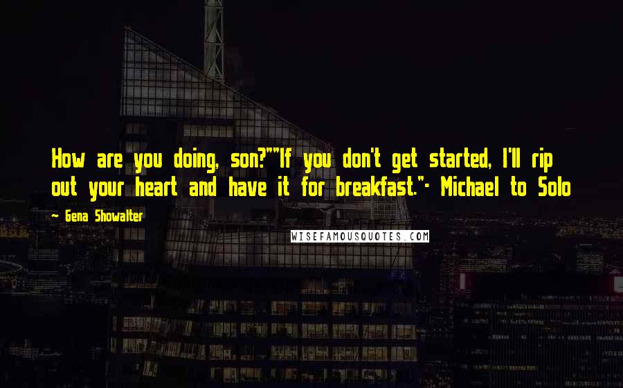 Gena Showalter Quotes: How are you doing, son?""If you don't get started, I'll rip out your heart and have it for breakfast."- Michael to Solo