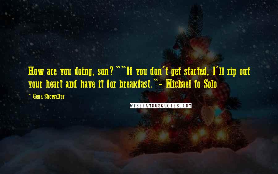 Gena Showalter Quotes: How are you doing, son?""If you don't get started, I'll rip out your heart and have it for breakfast."- Michael to Solo