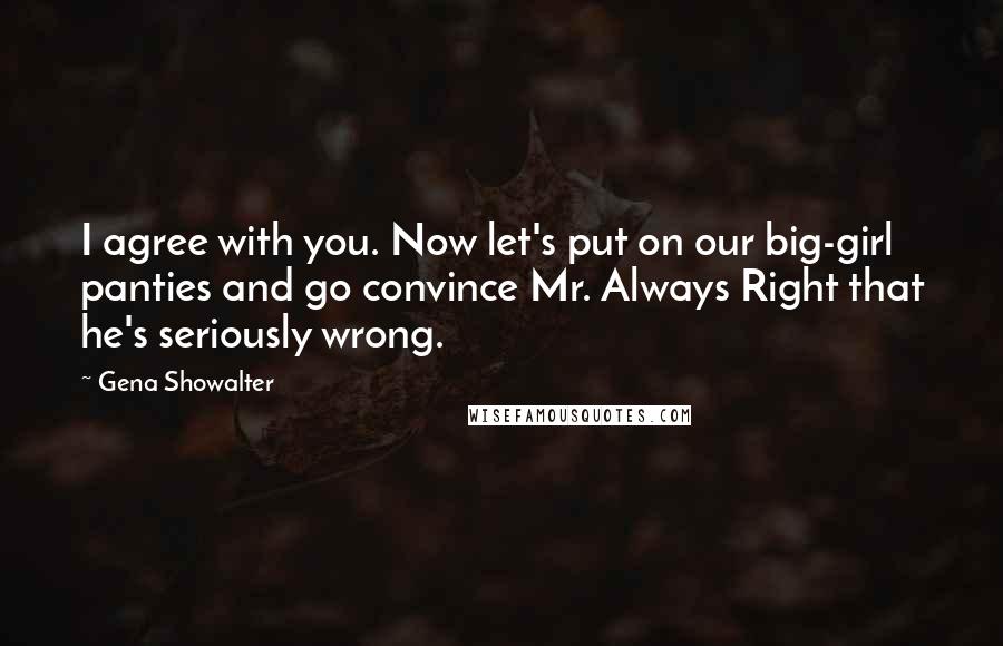 Gena Showalter Quotes: I agree with you. Now let's put on our big-girl panties and go convince Mr. Always Right that he's seriously wrong.