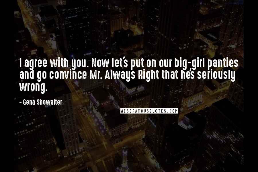 Gena Showalter Quotes: I agree with you. Now let's put on our big-girl panties and go convince Mr. Always Right that he's seriously wrong.