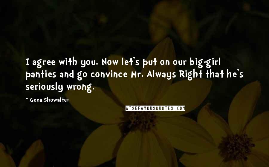 Gena Showalter Quotes: I agree with you. Now let's put on our big-girl panties and go convince Mr. Always Right that he's seriously wrong.