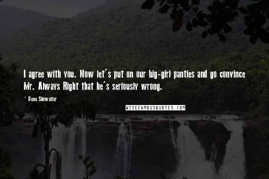 Gena Showalter Quotes: I agree with you. Now let's put on our big-girl panties and go convince Mr. Always Right that he's seriously wrong.