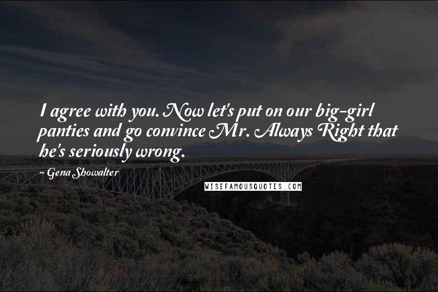 Gena Showalter Quotes: I agree with you. Now let's put on our big-girl panties and go convince Mr. Always Right that he's seriously wrong.