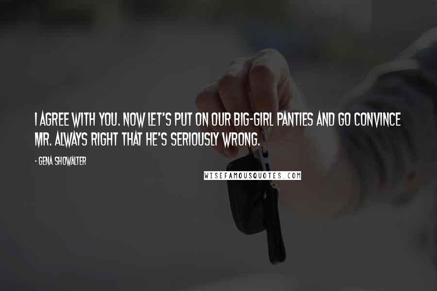 Gena Showalter Quotes: I agree with you. Now let's put on our big-girl panties and go convince Mr. Always Right that he's seriously wrong.