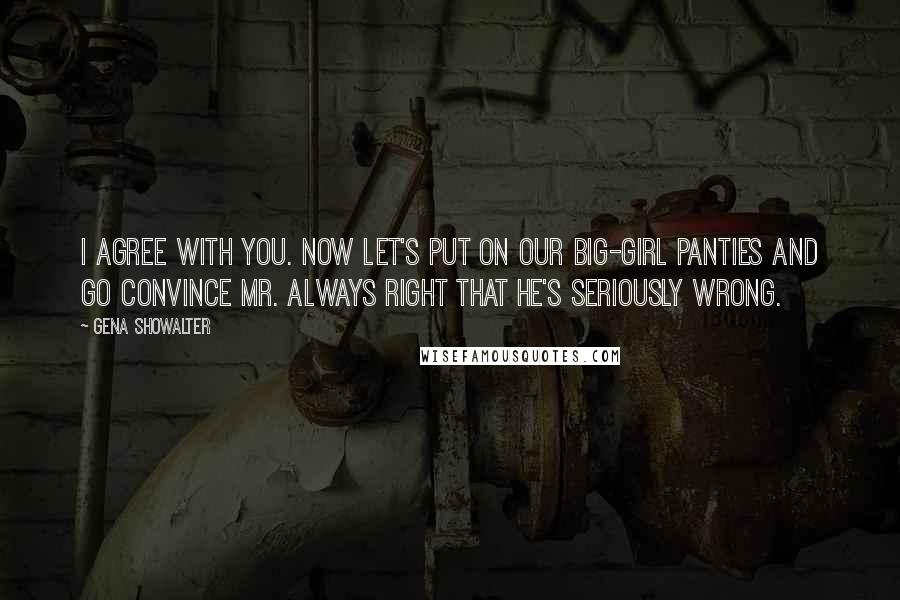 Gena Showalter Quotes: I agree with you. Now let's put on our big-girl panties and go convince Mr. Always Right that he's seriously wrong.