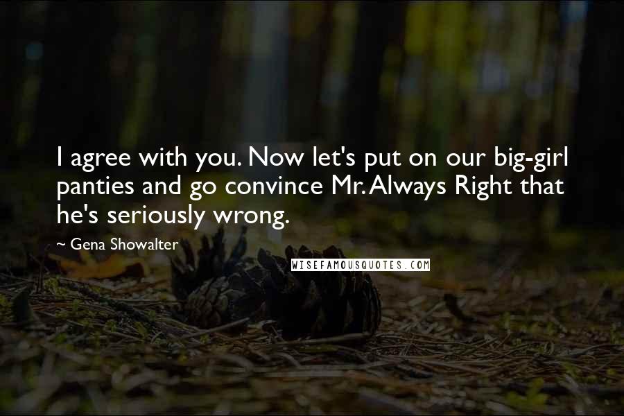 Gena Showalter Quotes: I agree with you. Now let's put on our big-girl panties and go convince Mr. Always Right that he's seriously wrong.