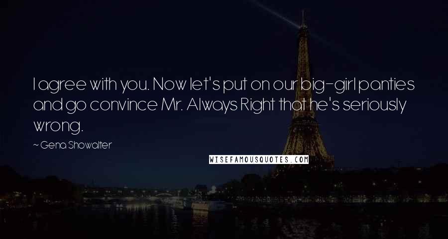 Gena Showalter Quotes: I agree with you. Now let's put on our big-girl panties and go convince Mr. Always Right that he's seriously wrong.