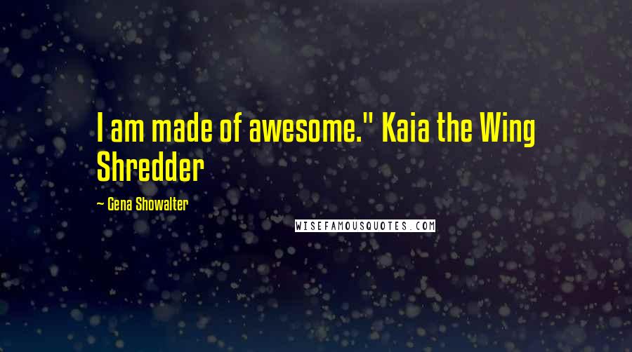 Gena Showalter Quotes: I am made of awesome." Kaia the Wing Shredder