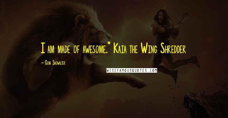 Gena Showalter Quotes: I am made of awesome." Kaia the Wing Shredder