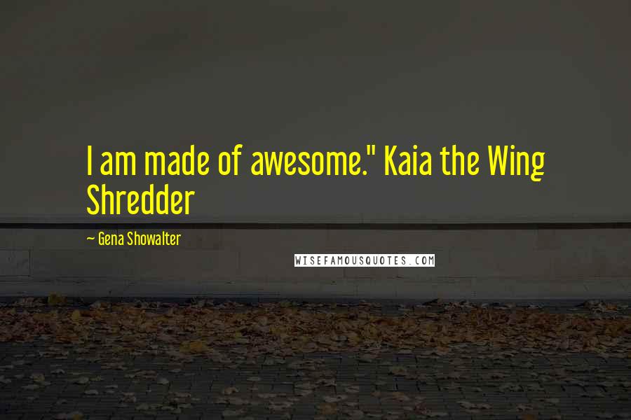 Gena Showalter Quotes: I am made of awesome." Kaia the Wing Shredder