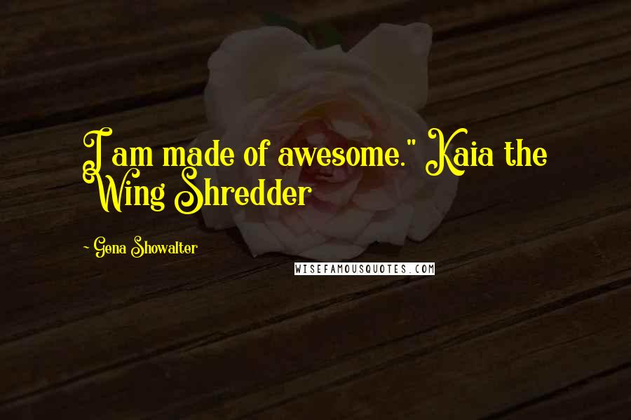 Gena Showalter Quotes: I am made of awesome." Kaia the Wing Shredder