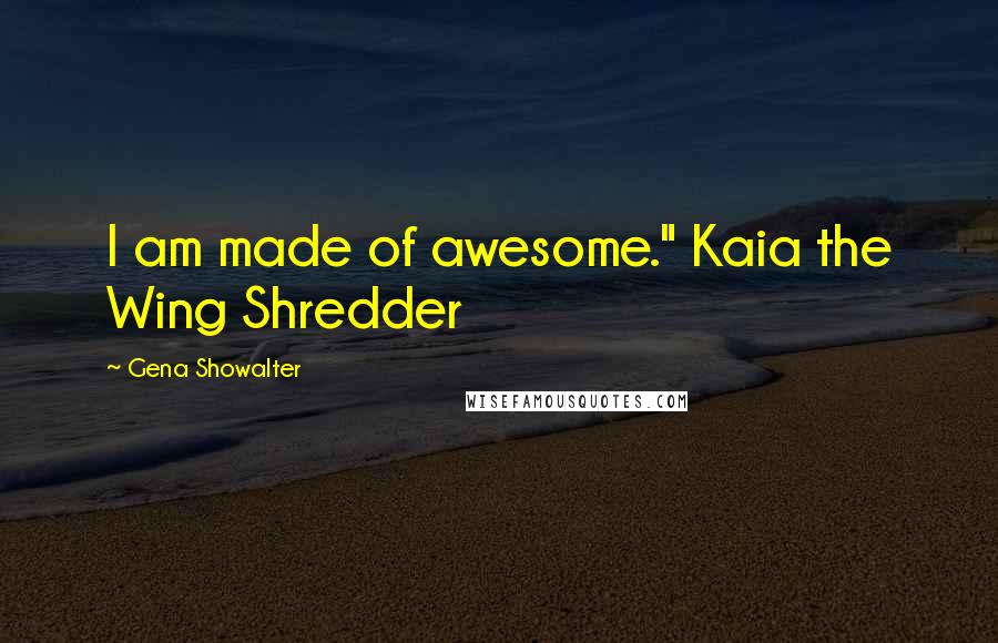 Gena Showalter Quotes: I am made of awesome." Kaia the Wing Shredder