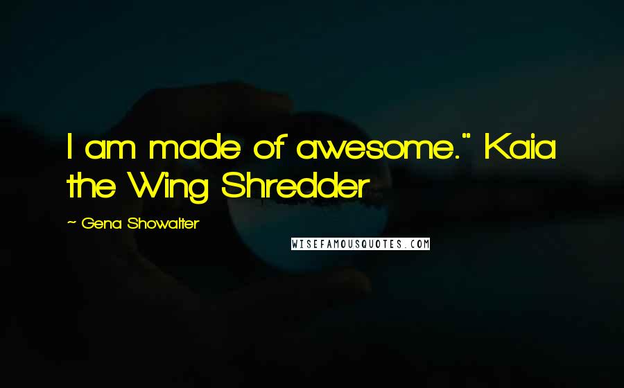 Gena Showalter Quotes: I am made of awesome." Kaia the Wing Shredder