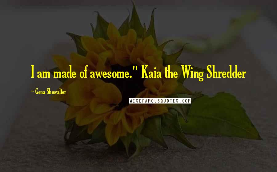 Gena Showalter Quotes: I am made of awesome." Kaia the Wing Shredder