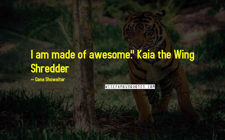 Gena Showalter Quotes: I am made of awesome." Kaia the Wing Shredder