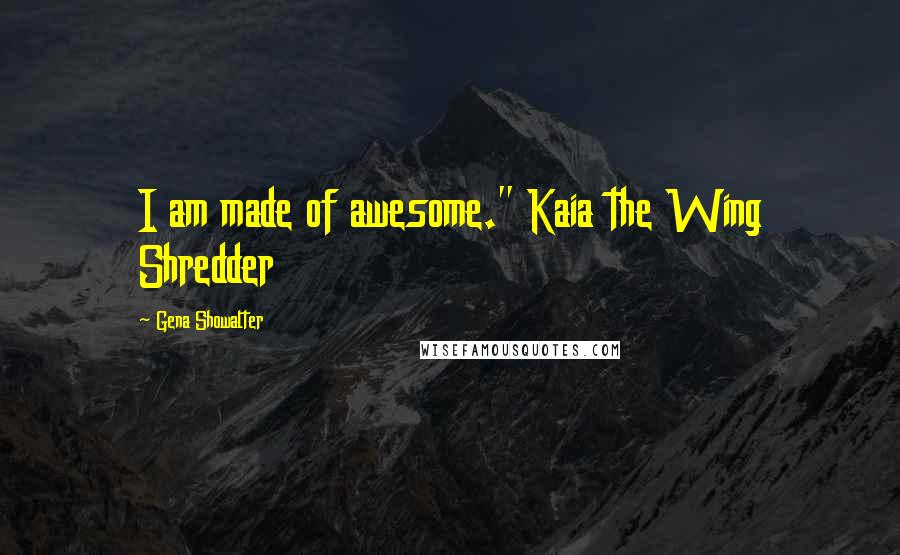 Gena Showalter Quotes: I am made of awesome." Kaia the Wing Shredder