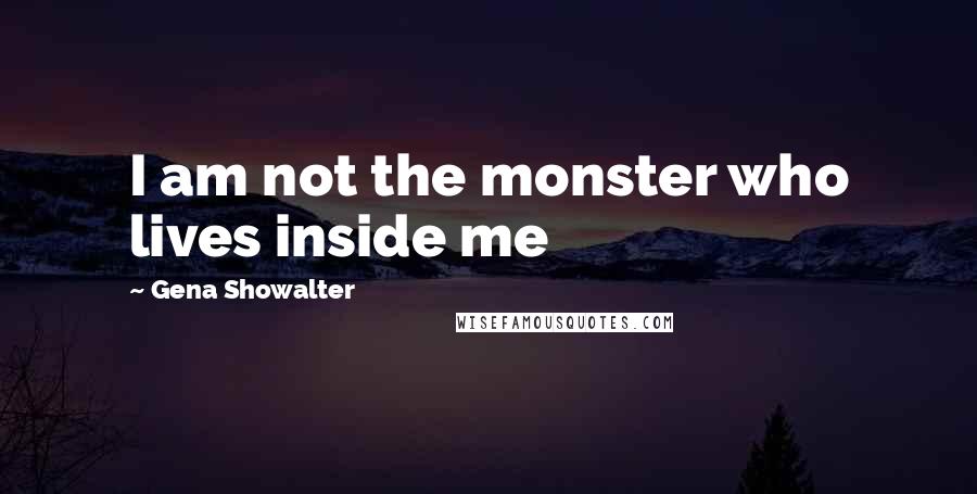 Gena Showalter Quotes: I am not the monster who lives inside me