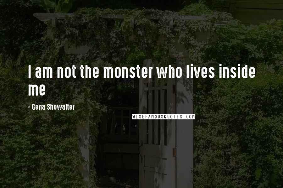 Gena Showalter Quotes: I am not the monster who lives inside me