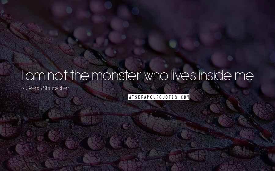 Gena Showalter Quotes: I am not the monster who lives inside me