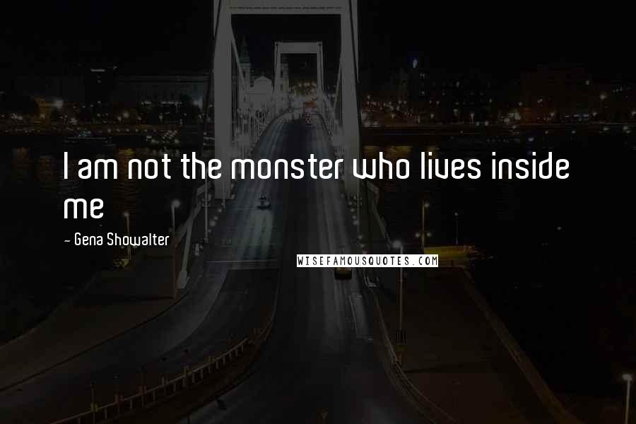 Gena Showalter Quotes: I am not the monster who lives inside me