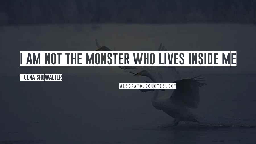 Gena Showalter Quotes: I am not the monster who lives inside me