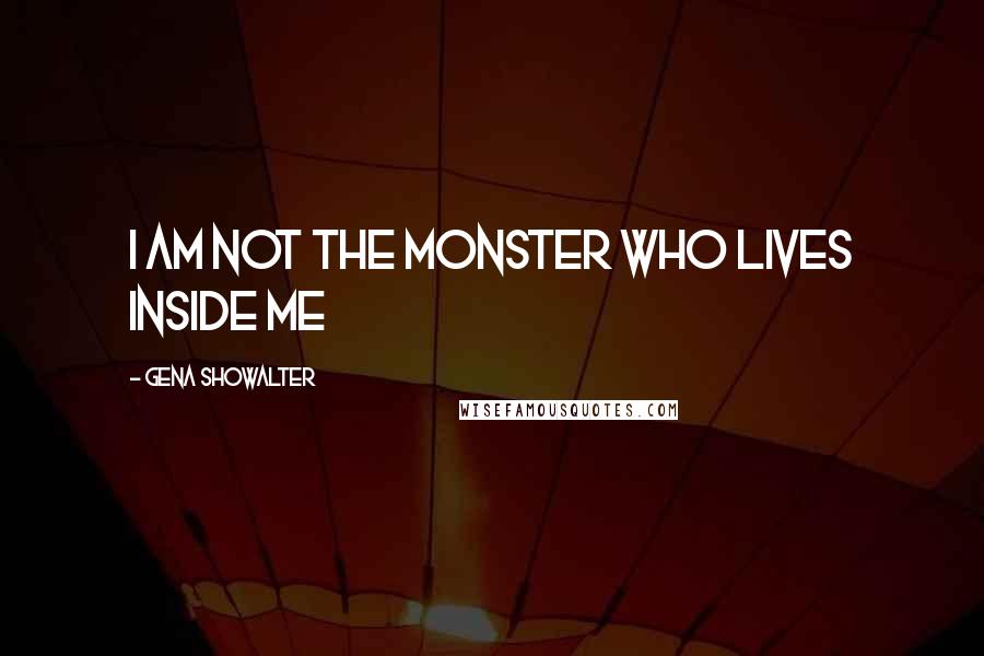 Gena Showalter Quotes: I am not the monster who lives inside me