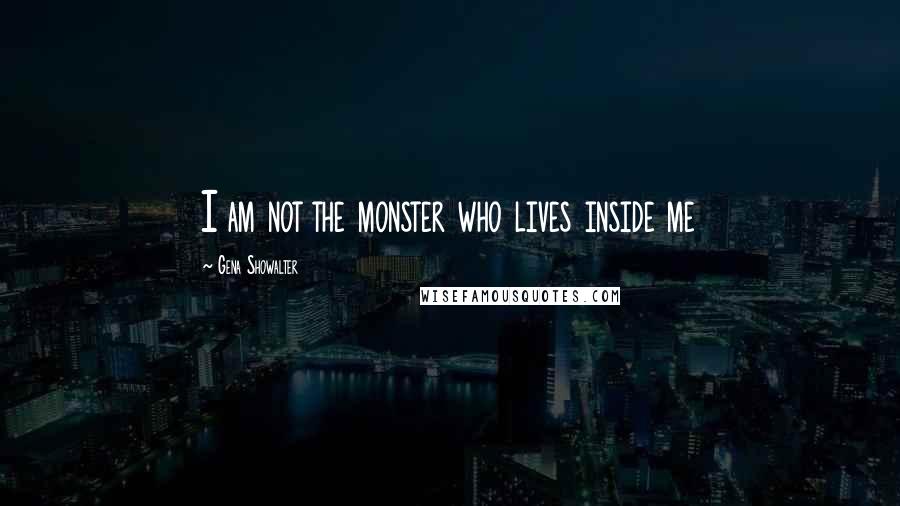 Gena Showalter Quotes: I am not the monster who lives inside me
