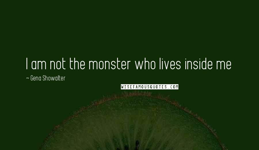 Gena Showalter Quotes: I am not the monster who lives inside me