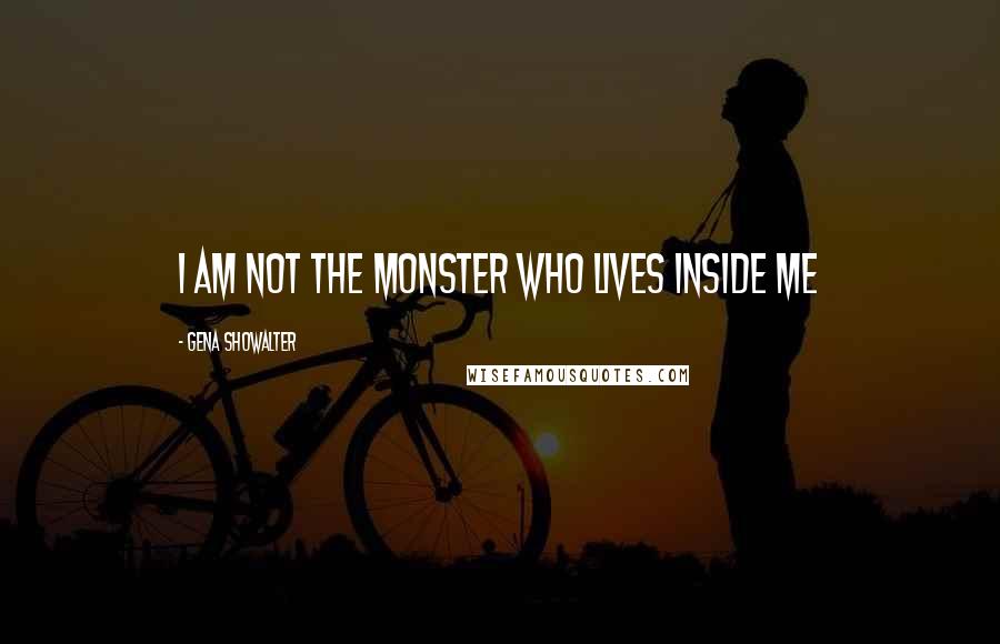 Gena Showalter Quotes: I am not the monster who lives inside me