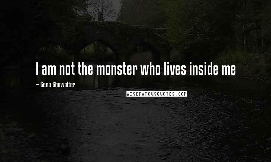 Gena Showalter Quotes: I am not the monster who lives inside me