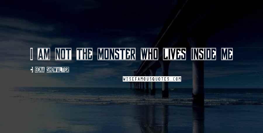 Gena Showalter Quotes: I am not the monster who lives inside me