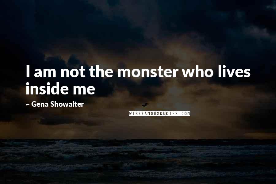 Gena Showalter Quotes: I am not the monster who lives inside me