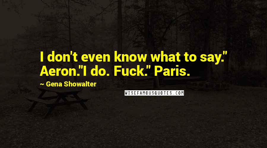 Gena Showalter Quotes: I don't even know what to say." Aeron."I do. Fuck." Paris.