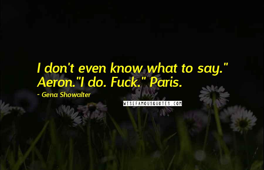 Gena Showalter Quotes: I don't even know what to say." Aeron."I do. Fuck." Paris.