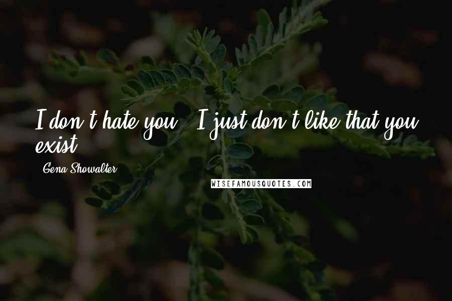 Gena Showalter Quotes: I don't hate you.. I just don't like that you exist