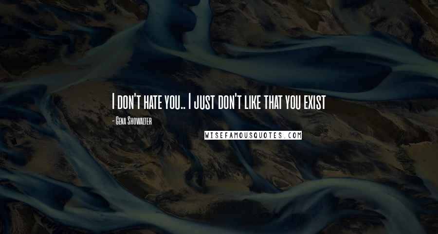 Gena Showalter Quotes: I don't hate you.. I just don't like that you exist