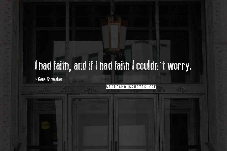 Gena Showalter Quotes: I had faith, and if I had faith I couldn't worry.