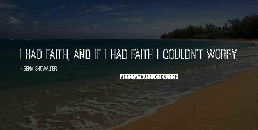 Gena Showalter Quotes: I had faith, and if I had faith I couldn't worry.